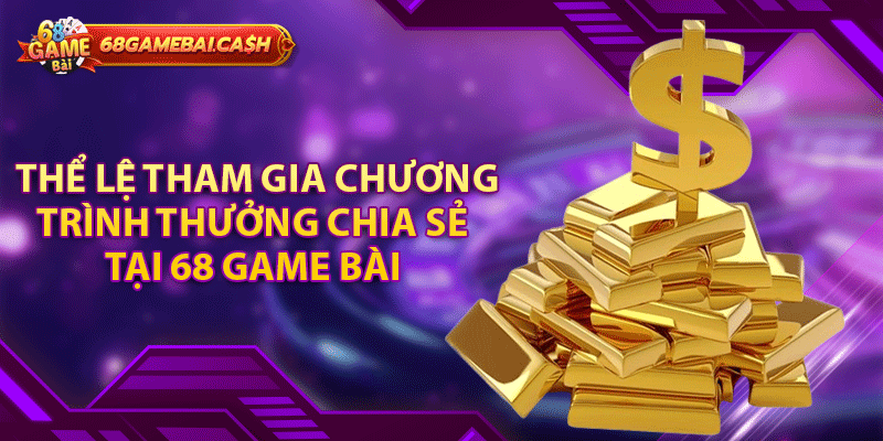 Thể lệ tham gia chương trình thưởng chia sẻ tại 68 game bài