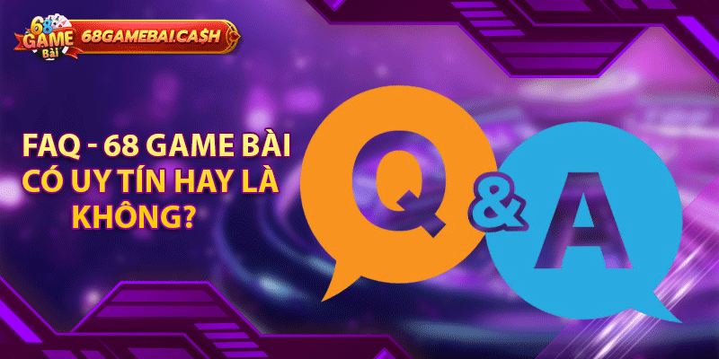 FAQ - 68 game bài có uy tín hay là không?